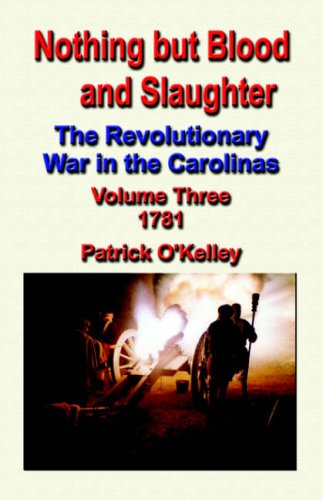 Nothing But Blood and Slaughter: The Revolutionary War in the Carolinas - Volume Three 1781
