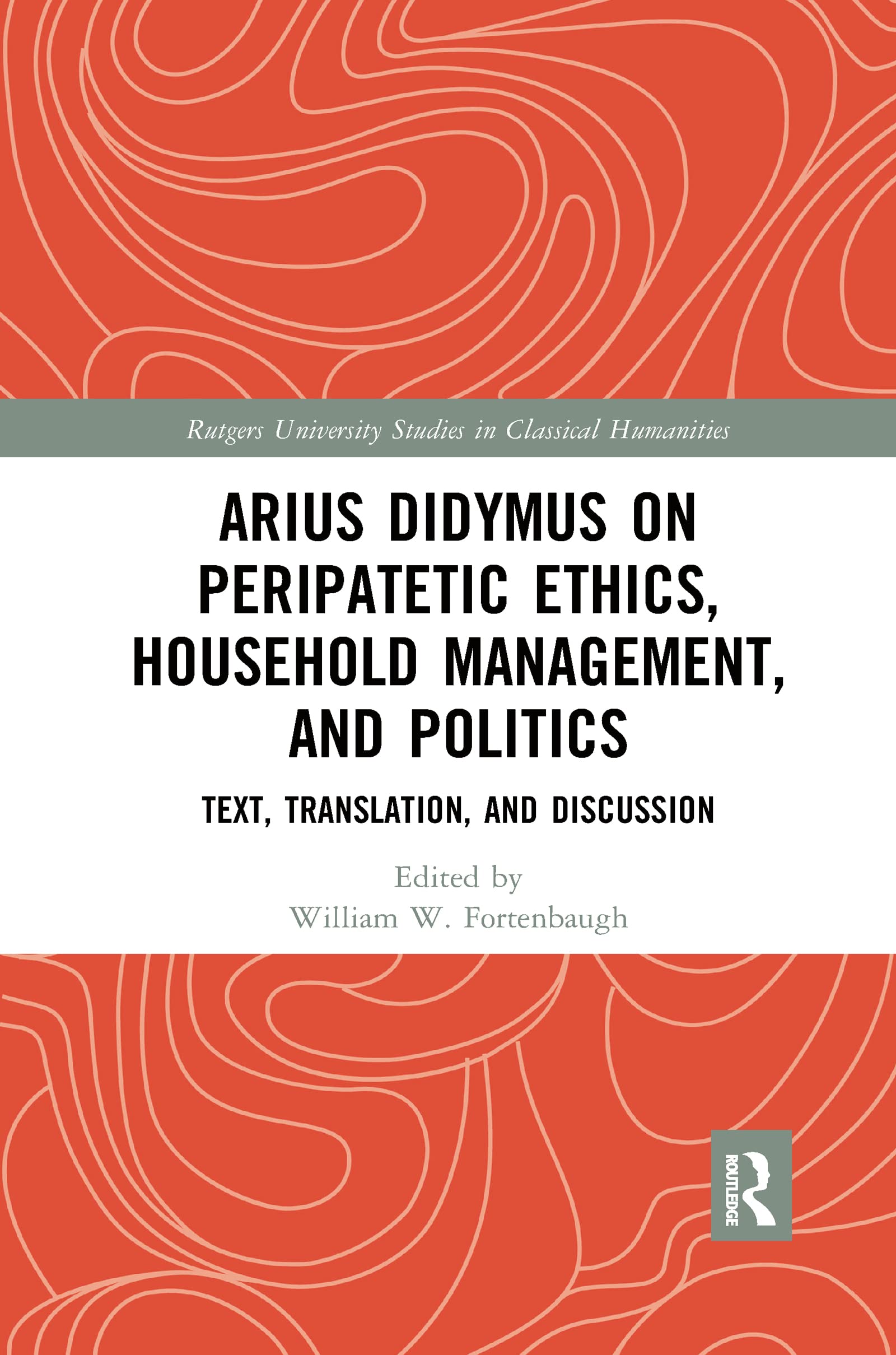 Arius Didymus on Peripatetic Ethics, Household Management, and Politics: Text, Translation, and Discussion (Rutgers University Studies in Classical Humanities)