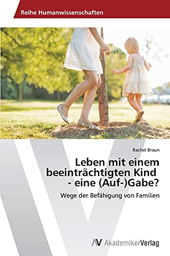 Leben mit einem beeinträchtigten Kind - eine (Auf-)Gabe?: Wege der Befähigung von Familien