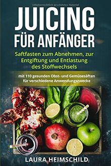 Juicing für Anfänger: Saftfasten zum Abnehmen, zur Entgiftung und Entlastung des Stoffwechsels mit 110 gesunden Obst- und Gemüsesäften für verschiedene Anwendungszwecke