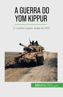 A Guerra do Yom Kippur: O conflito israelo-árabe de 1973