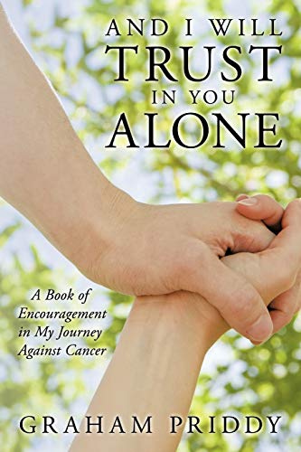 And I Will Trust in You Alone: A Book of Encouragement in My Journey Against Cancer