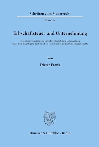 Erbschaftsteuer und Unternehmung.: Eine steuerrechtliche und betriebswirtschaftliche Untersuchung unter Berücksichtigung des britischen, französischen ... Rechts. (Schriften zum Steuerrecht, Band 5)
