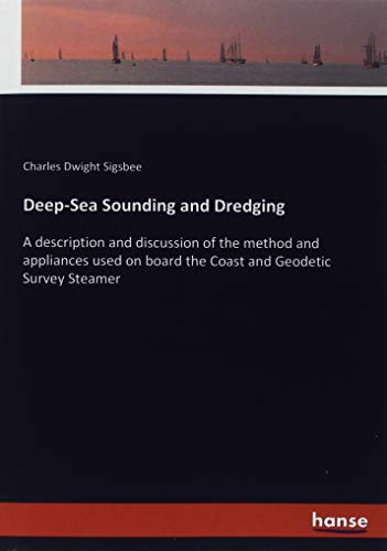 Deep-Sea Sounding and Dredging: A description and discussion of the method and appliances used on board the Coast and Geodetic Survey Steamer