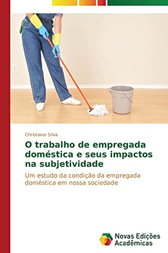 O trabalho de empregada doméstica e seus impactos na subjetividade: Um estudo da condição da empregada doméstica em nossa sociedade