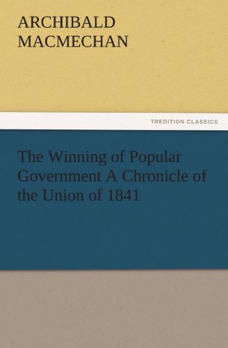 The Winning of Popular Government A Chronicle of the Union of 1841 (TREDITION CLASSICS)