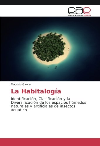 La Habitalogía: Identificación, Clasificación y la Diversificación de los espacios húmedos naturales y artificiales de insectos acuático