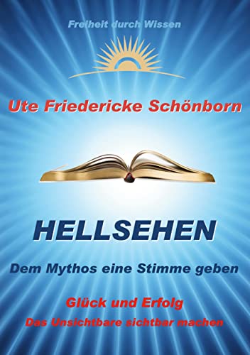 Hellsehen Dem Mythos eine Stimme geben: Glück und Erfolg Das Unsichtbare sichtbar machen (Freiheit durch Wissen, Band 2)