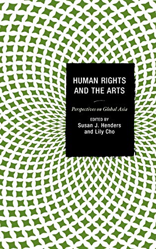 Human Rights and the Arts: Perspectives on Global Asia (Global Encounters: Studies in Comparative Political Theory)