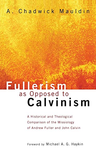 Mauldin, A. Chadwick Fullerism As Opposed To Calvinism, A Historical And Theological Comparison Of The Missiology Of Andrew Fuller And John Calvin