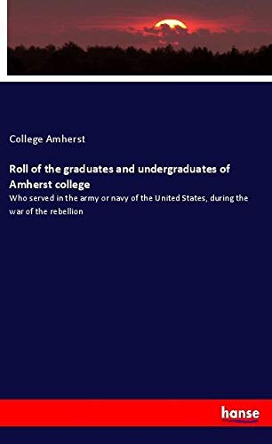 Roll of the graduates and undergraduates of Amherst college: Who served in the army or navy of the United States, during the war of the rebellion