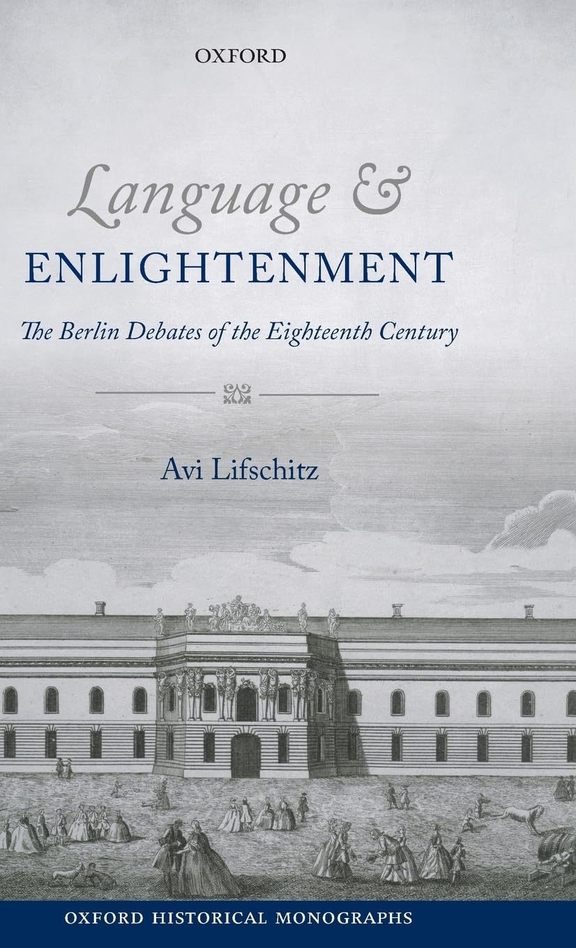 Language and Enlightenment: The Berlin Debates of the Eighteenth Century (Oxford Historical Monographs)