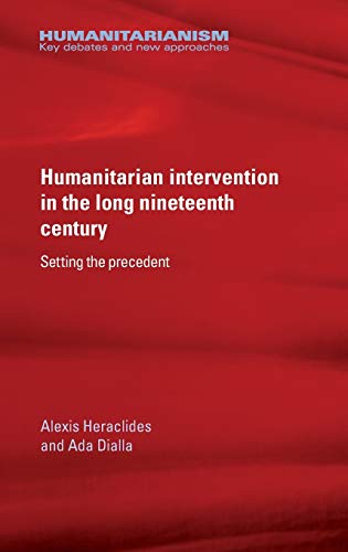 Humanitarian intervention in the long nineteenth century: Setting the Precedent (Humanitarianism Key Debates and New Approaches)