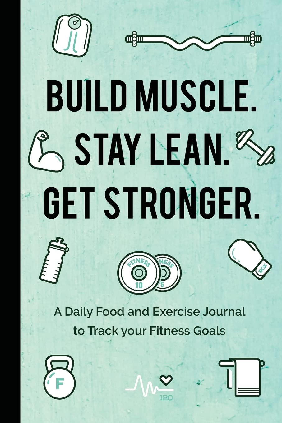 Build Muscle. Stay Lean. Get Stronger.: A Daily Food and Exercise Journal to Track your Fitness Goals (Food Diary)