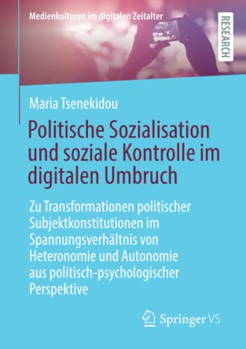 Politische Sozialisation und soziale Kontrolle im digitalen Umbruch: Zu Transformationen politischer Subjektkonstitutionen im Spannungsverhältnis von ... (Medienkulturen im digitalen Zeitalter)