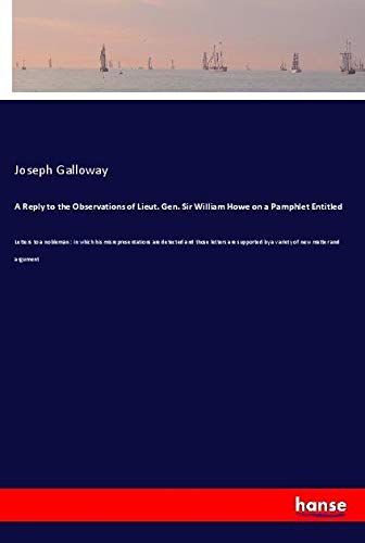A Reply to the Observations of Lieut. Gen. Sir William Howe on a Pamphlet Entitled: Letters to a nobleman : in which his misrepresentations are ... by a variety of new matter and argument
