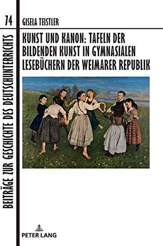 Kunst und Kanon: Tafeln der bildenden Kunst in gymnasialen Lesebüchern der Weimarer Republik (Beiträge zur Geschichte des Deutschunterrichts, Band 74)
