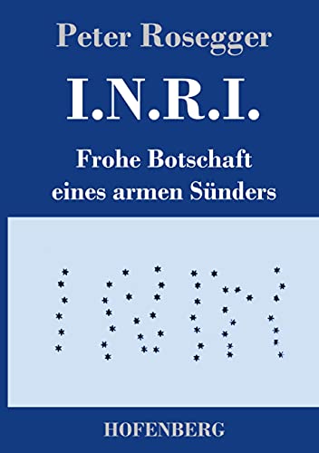 I.N.R.I.: Frohe Botschaft eines armen Sünders