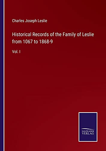 Historical Records of the Family of Leslie from 1067 to 1868-9: Vol. I