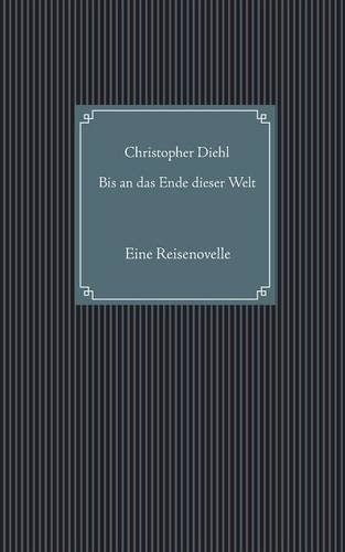 Bis an das Ende dieser Welt: Eine Reisenovelle