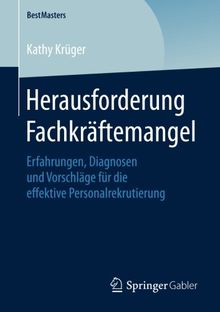 Herausforderung Fachkräftemangel: Erfahrungen, Diagnosen und Vorschläge für die effektive Personalrekrutierung (BestMasters)