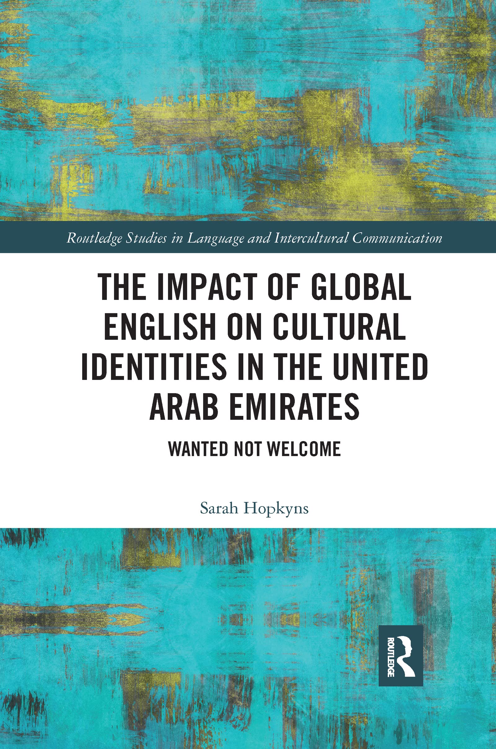 The Impact of Global English on Cultural Identities in the United Arab Emirates: Wanted not Welcome (Routledge Studies in Language and Intercultural Communication)