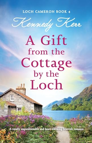 A Gift from the Cottage by the Loch: A totally unputdownable and heart-warming Scottish romance (Loch Cameron, Band 4)