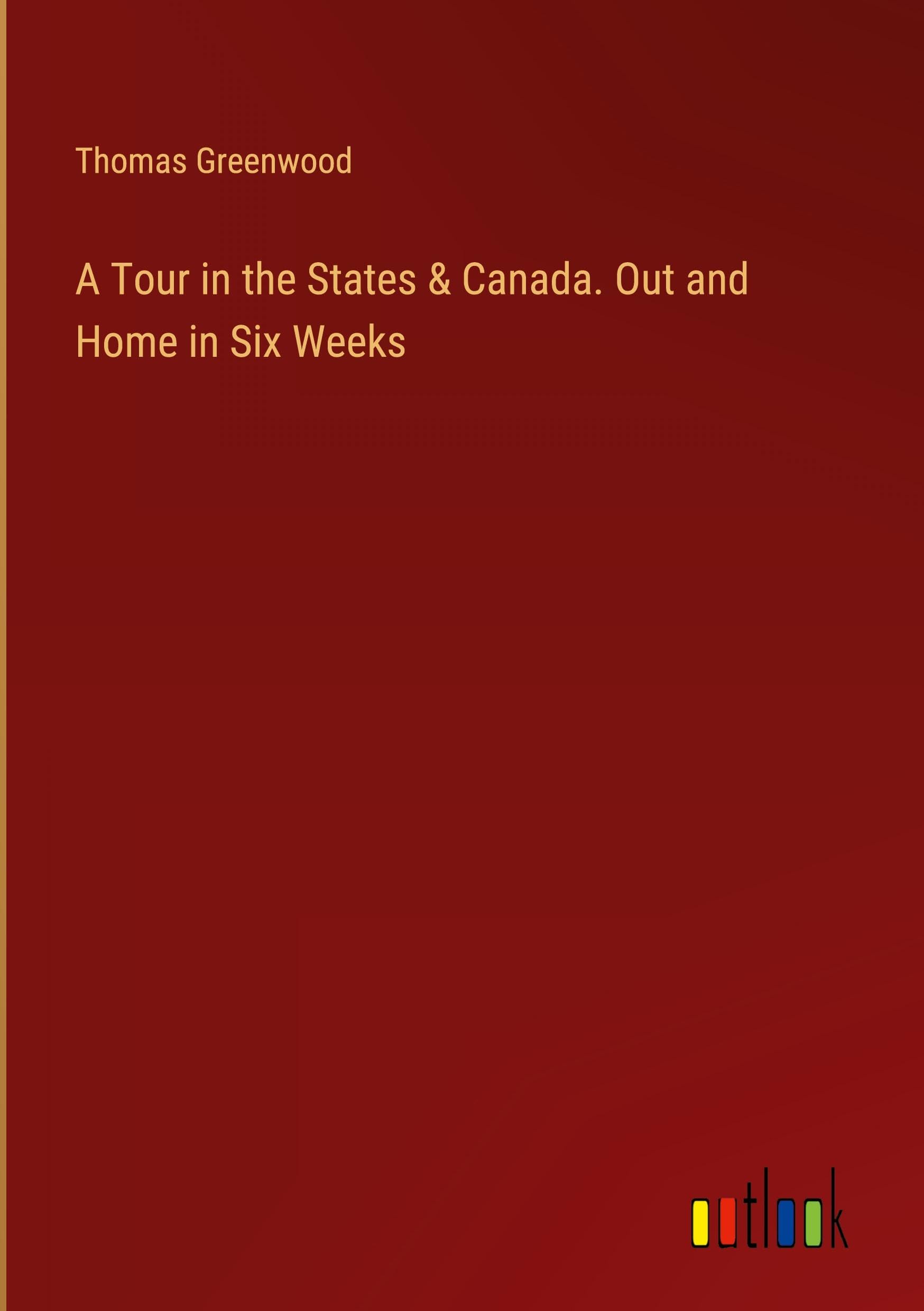 A Tour in the States & Canada. Out and Home in Six Weeks