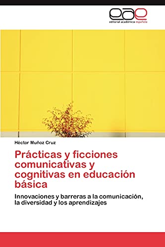 Prácticas y ficciones comunicativas y cognitivas en educación básica: Innovaciones y barreras a la comunicación, la diversidad y los aprendizajes