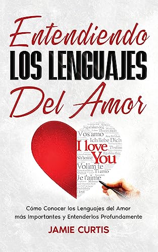 Entendiendo los Lenguajes del Amor: Cómo Conocer los Lenguajes del Amor más Importantes y Entenderlos Profundamente