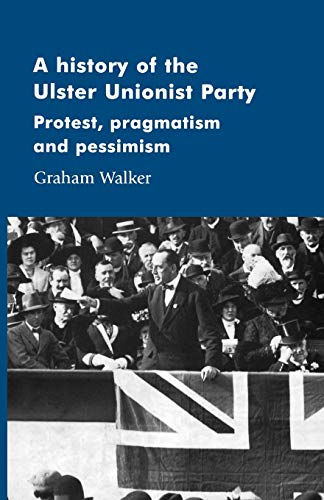 A History of the Ulster Unionist Party: Protest, Pragmatism and Pessimism (Manchester Studies in Modern History)