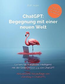 ChatGPT: Begegnung mit einer neuen Welt: Lernen Sie Künstliche Intelligenz mit der Gratisversion ChatGPT 3.5