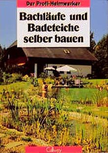 Der Profi-Heimwerker: Bachläufe und Badeteiche selber bauen: Planung, Gestaltung, Ausführung