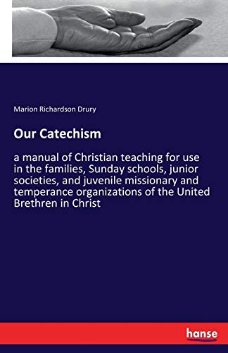 Our Catechism: a manual of Christian teaching for use in the families, Sunday schools, junior societies, and juvenile missionary and temperance organizations of the United Brethren in Christ