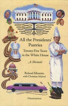 All the presidents' pastries : twenty-five years in the White House : a memoir