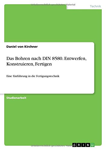 Das Bohren nach DIN 8580. Entwerfen, Konstruieren, Fertigen: Eine Einführung in die Fertigungstechnik