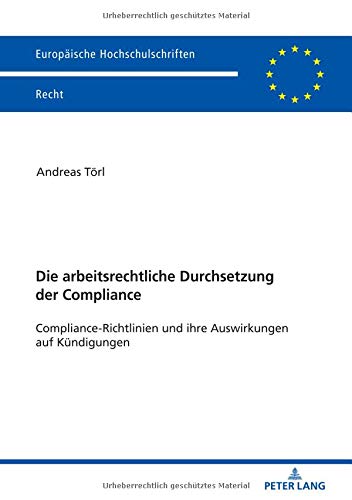Die arbeitsrechtliche Durchsetzung der Compliance: Compliance-Richtlinien und ihre Auswirkungen auf Kündigungen (Europäische Hochschulschriften Recht, Band 6059)