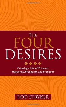 The Four Desires: Creating a Life of Purpose, Happiness, Prosperity and Freedom