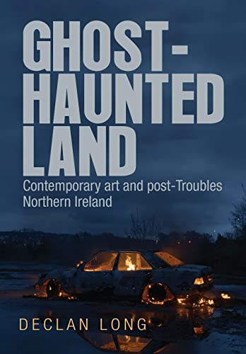 Ghost-haunted land: Contemporary art and post-Troubles Northern Ireland
