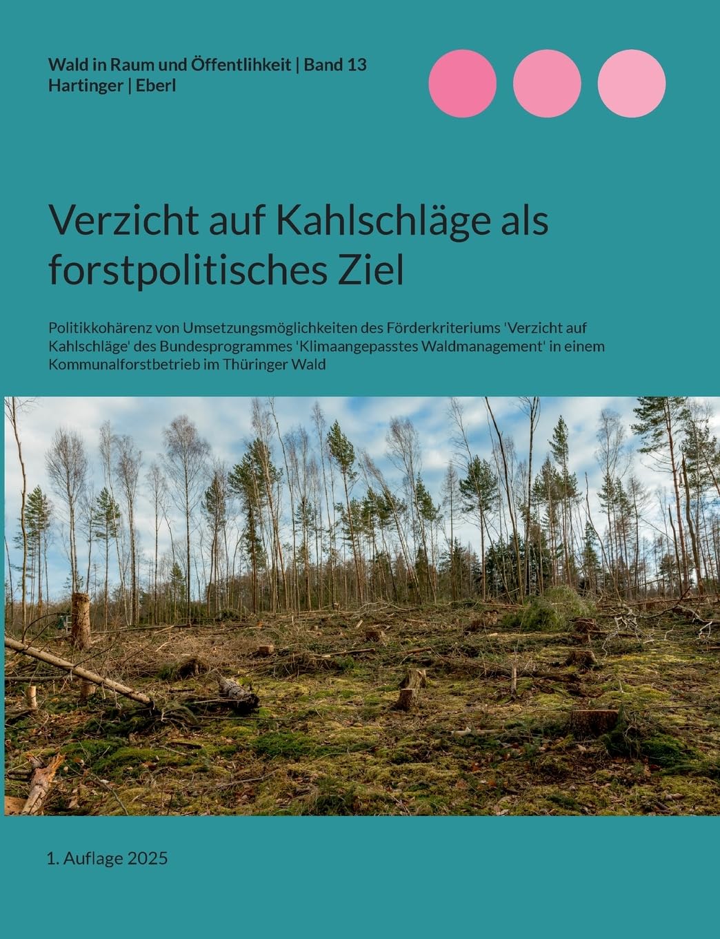 Verzicht auf Kahlschläge als forstpolitisches Ziel: Politikkohärenz von Umsetzungsmöglichkeiten des Förderkriteriums 'Verzicht auf Kahlschläge' des ... Wald (Wald in Raum und Öffentlichkeit)