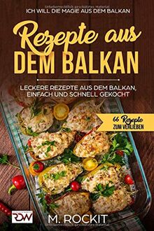 REZEPTE AUS DEM BALKAN,LECKERE REZEPTE AUS DEM BALKAN,  EINFACH UND SCHNELL GEKOCHT: ICH Will - DIE MAGIE AUS  DEM BALKAN - 66 Rezepte zum verlieben (66 Rezepte zum Verlieben, Teil, Band 13)