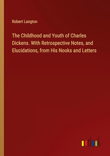 The Childhood and Youth of Charles Dickens. With Retrospective Notes, and Elucidations, from His Nooks and Letters