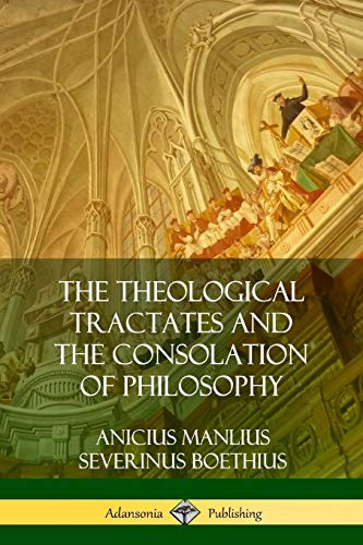 Boethius, Anicius Manlius Severinus The Theological Tractates And The Consolation Of Philosophy