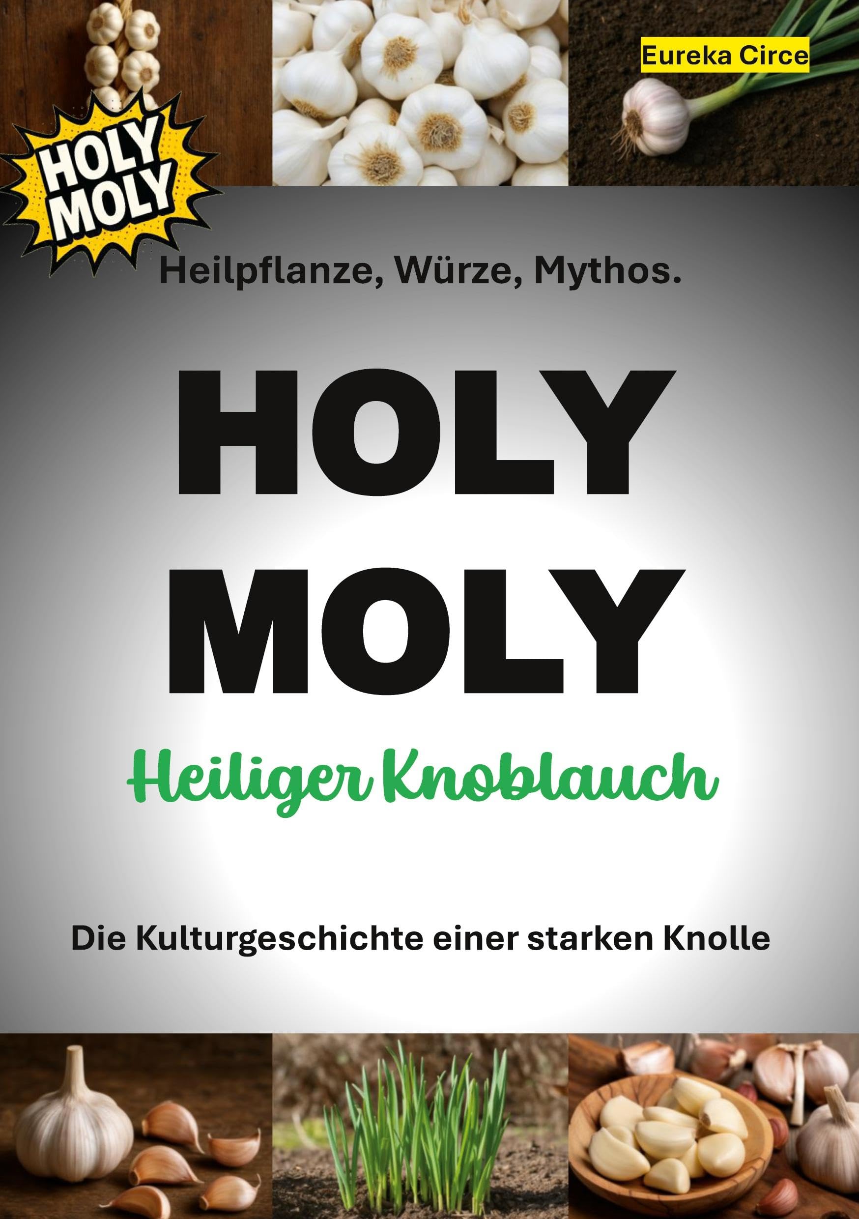 HOLY MOLY - Heiliger Knoblauch: Heilpflanze, Würze, Mythos. Die Kulturgeschichte einer starken Knolle. (HERBAL LOVE)