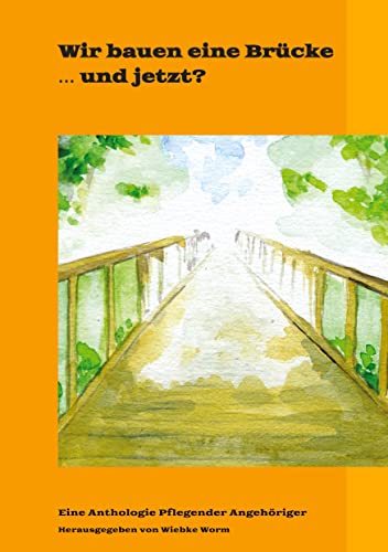 Wir bauen eine Brücke … und jetzt?: In dieser dritten Anthologie melden sich erneut Pflegende Angehörige zu Wort, im gemeinsamen Kampf um ... eine Brücke: ... zusammen sind wir stärker)
