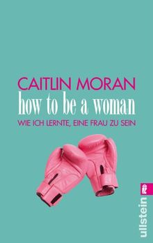 How to be a woman: Wie ich lernte, eine Frau zu sein