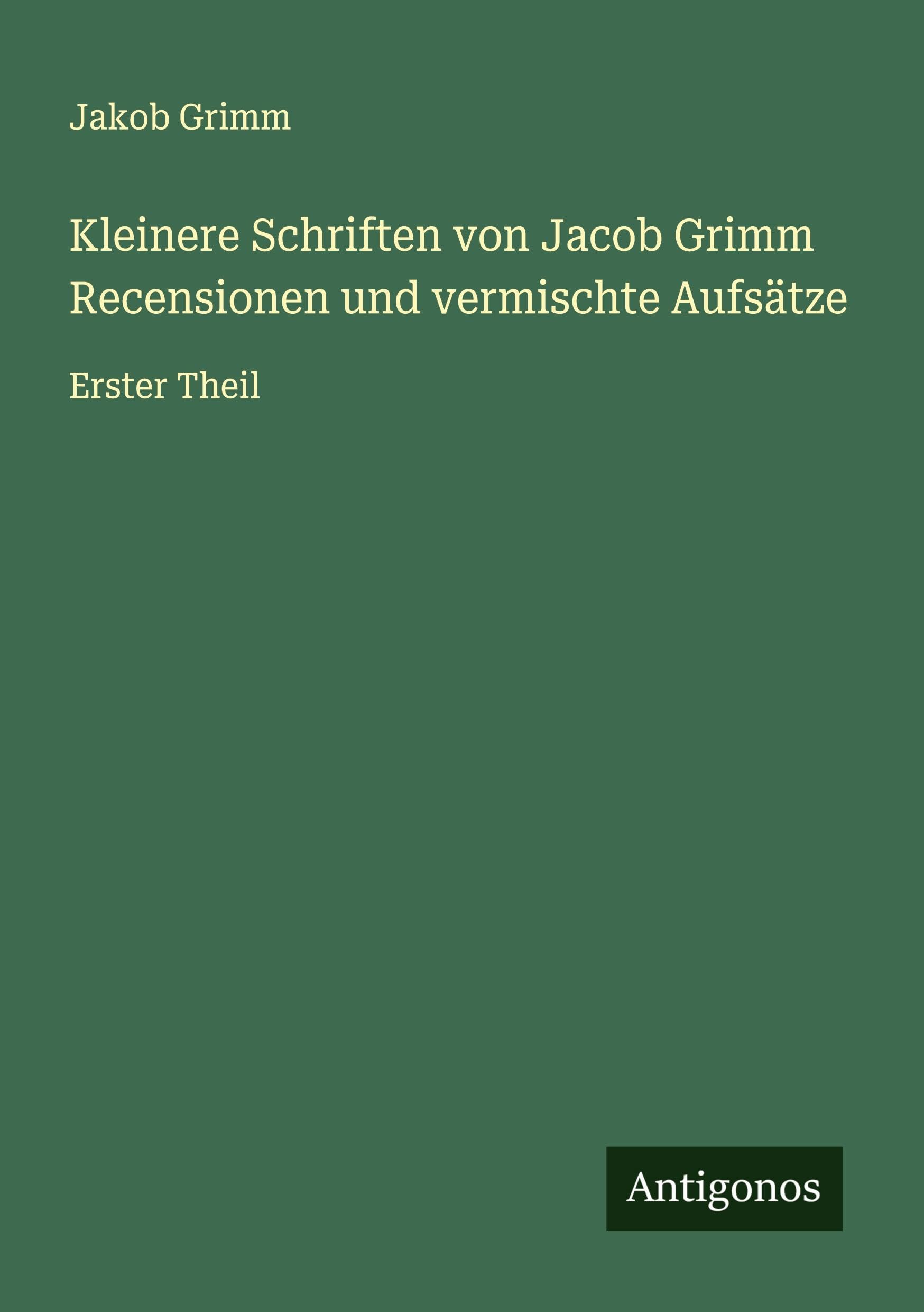 Kleinere Schriften von Jacob Grimm Recensionen und vermischte Aufsätze: Erster Theil