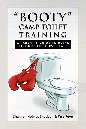 ''BOOTY'' CAMP TOILET TRAINING: A PARENT'S GUIDE TO DOING IT RIGHT THE FIRST TIME!