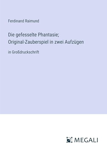 Die gefesselte Phantasie; Original-Zauberspiel in zwei Aufzügen: in Großdruckschrift