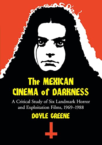 Mexican Cinema of Darkness: A Critical Study of Six Landmark Horror and Exploitation Films, 1969-1988